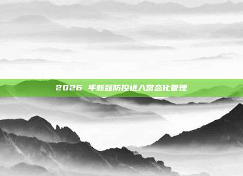 2026 年新冠防控进入常态化管理