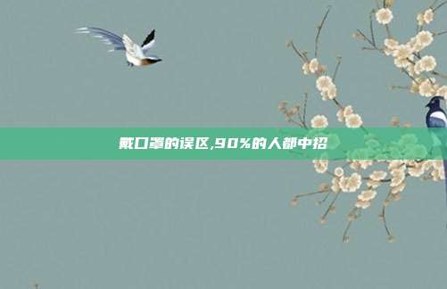 戴口罩的误区,90%的人都中招