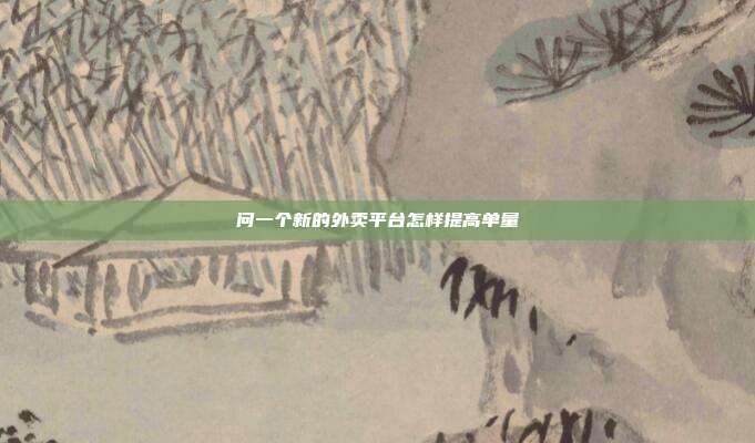 问一个新的外卖平台怎样提高单量