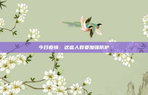 今日疫情:这些人群要加强防护