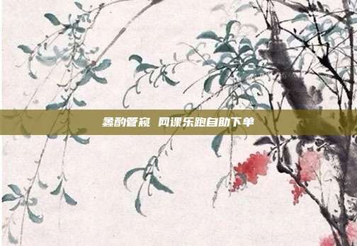 蠡酌管窥 网课乐跑自助下单