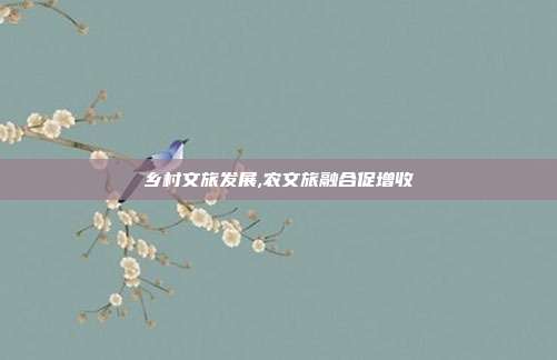 乡村文旅发展,农文旅融合促增收