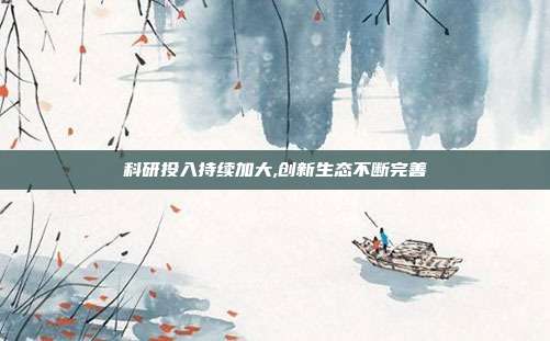 科研投入持续加大,创新生态不断完善