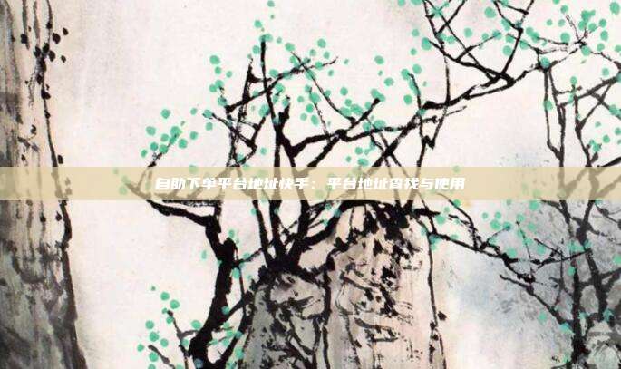 自助下单平台地址快手：平台地址查找与使用