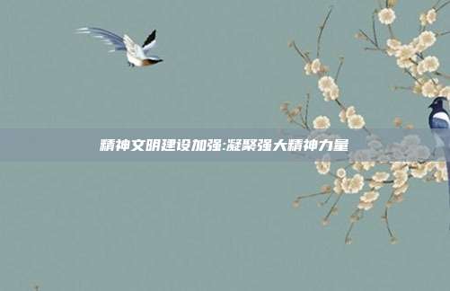 精神文明建设加强:凝聚强大精神力量