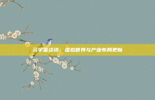 元宇宙资讯：虚拟世界与产业布局更新
