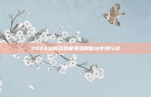 2026抗菌药物管理滥用整治专项行动