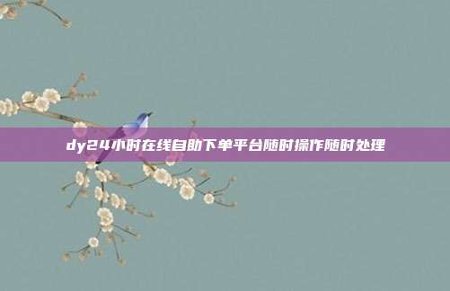 dy24小时在线自助下单平台随时操作随时处理