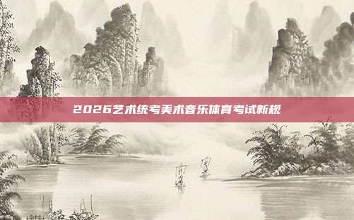 2026艺术统考美术音乐体育考试新规