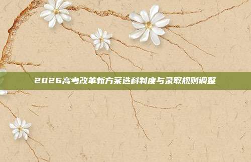 2026高考改革新方案选科制度与录取规则调整