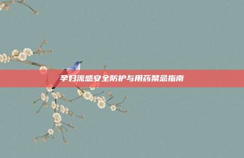 孕妇流感安全防护与用药禁忌指南