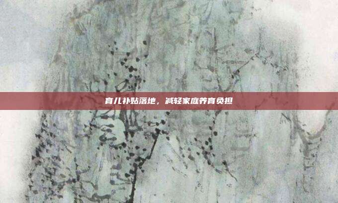 育儿补贴落地，减轻家庭养育负担