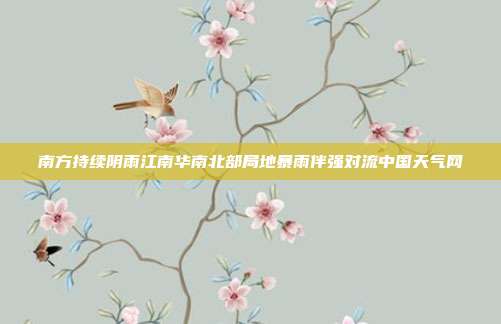 南方持续阴雨江南华南北部局地暴雨伴强对流中国天气网
