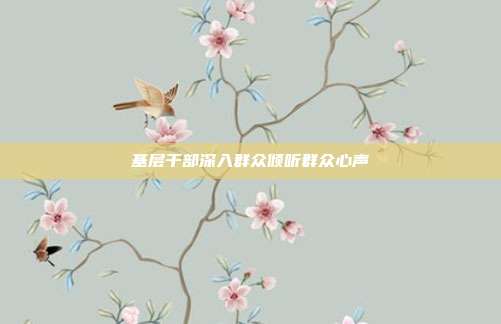 基层干部深入群众倾听群众心声