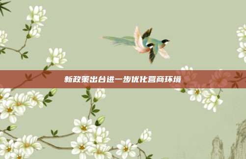 新政策出台进一步优化营商环境