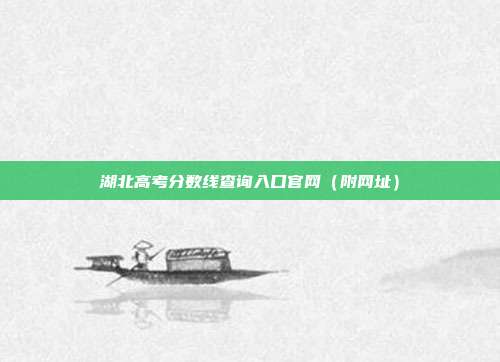 湖北高考分数线查询入口官网(附网址)