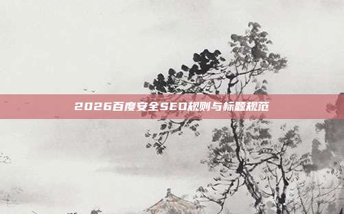 2026百度安全SEO规则与标题规范