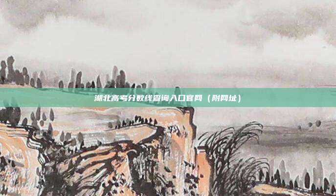 湖北高考分数线查询入口官网(附网址)