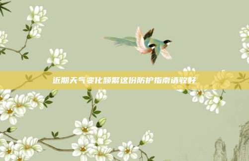 近期天气变化频繁这份防护指南请收好