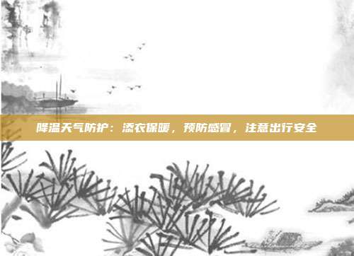 降温天气防护：添衣保暖，预防感冒，注意出行安全