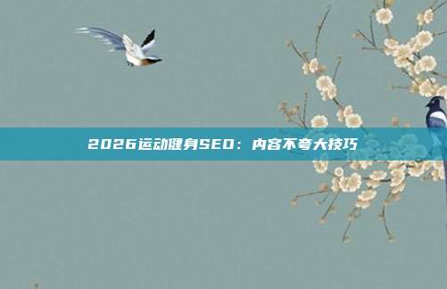 2026运动健身SEO:内容不夸大技巧