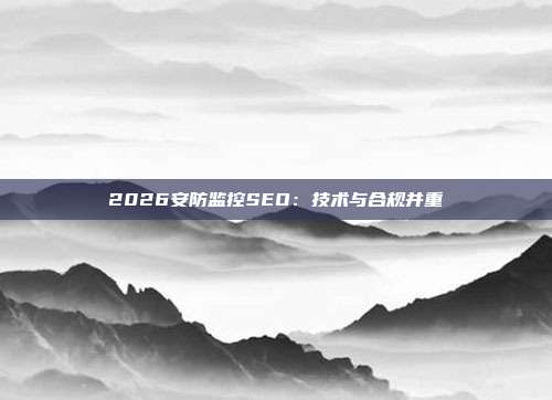 2026安防监控SEO:技术与合规并重