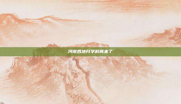 河南各地开学时间来了→