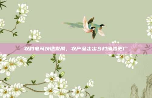 农村电商快速发展,农产品走出乡村销路更广