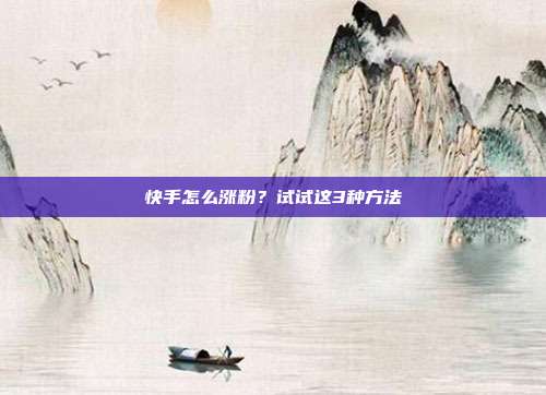 快手怎么涨粉？试试这3种方法