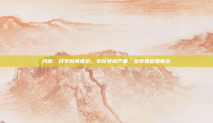 河南:开学时间推迟,学校受损严重,多举措安置师生