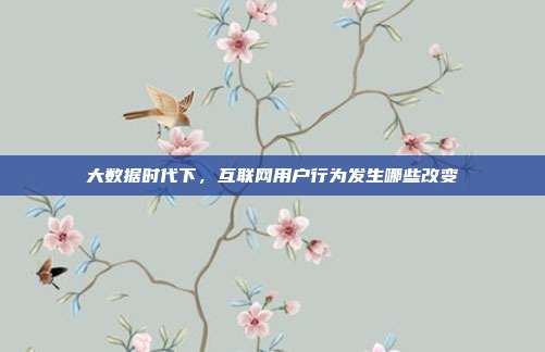 大数据时代下，互联网用户行为发生哪些改变