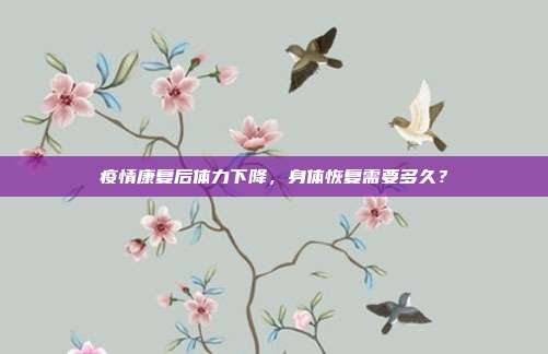 疫情康复后体力下降，身体恢复需要多久？