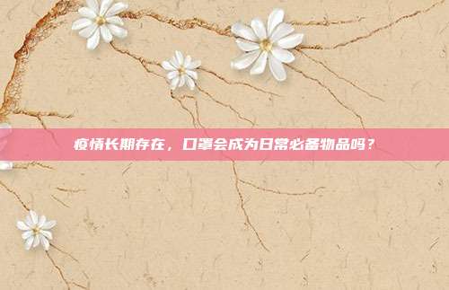 疫情长期存在，口罩会成为日常必备物品吗？
