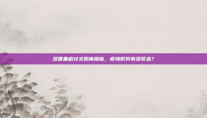 多国重启社交距离措施,疫情形势有多紧急?