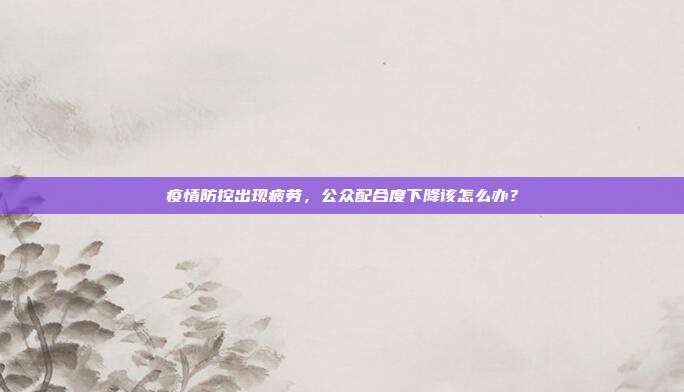 疫情防控出现疲劳，公众配合度下降该怎么办？