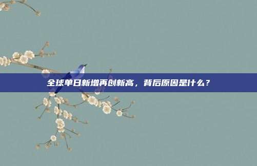 全球单日新增再创新高,背后原因是什么?