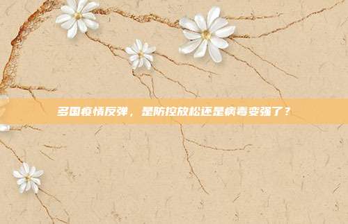 多国疫情反弹,是防控放松还是病毒变强了?