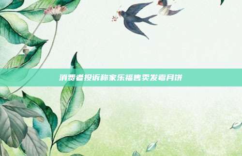 消费者投诉称家乐福售卖发霉月饼