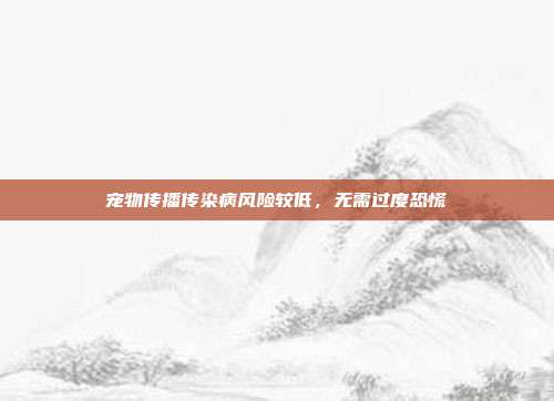 宠物传播传染病风险较低，无需过度恐慌
