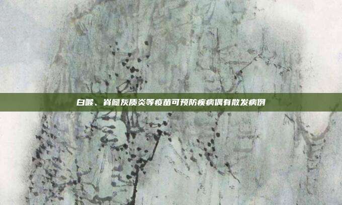 白喉、脊髓灰质炎等疫苗可预防疾病偶有散发病例