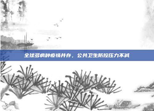 全球多病种疫情并存，公共卫生防控压力不减