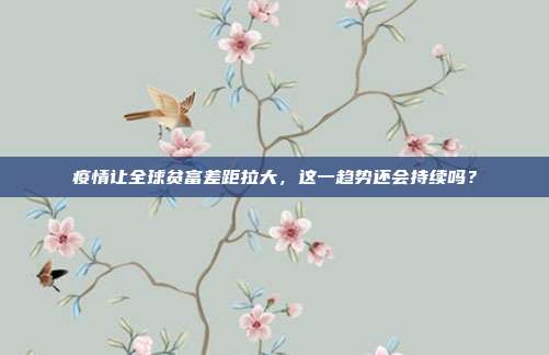 疫情让全球贫富差距拉大，这一趋势还会持续吗？