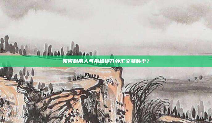 如何利用人气指标提升外汇交易胜率？