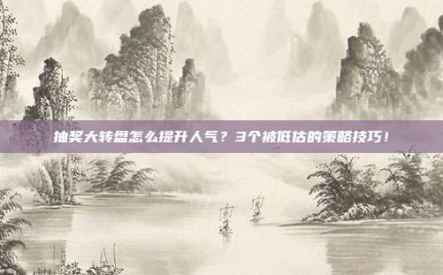 抽奖大转盘怎么提升人气？3个被低估的策略技巧！