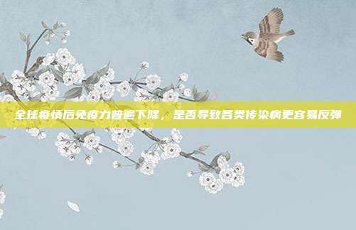 全球疫情后免疫力普遍下降，是否导致各类传染病更容易反弹