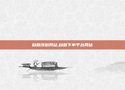 自助涨粉网站,自助下单平台网站