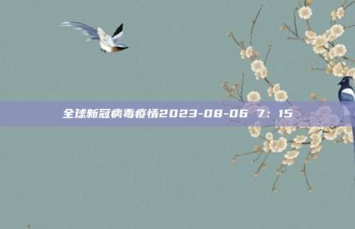 全球新冠病毒疫情2023-08-06 7：15