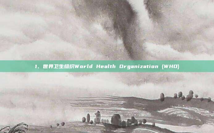 1、世界卫生组织World Health Organization (WHO)