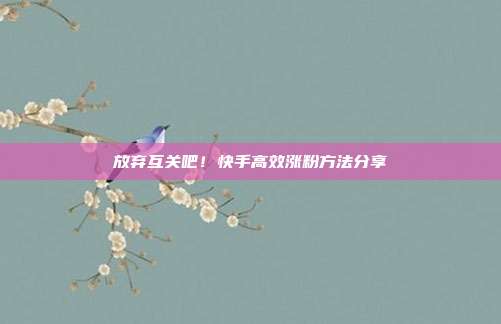 放弃互关吧！快手高效涨粉方法分享