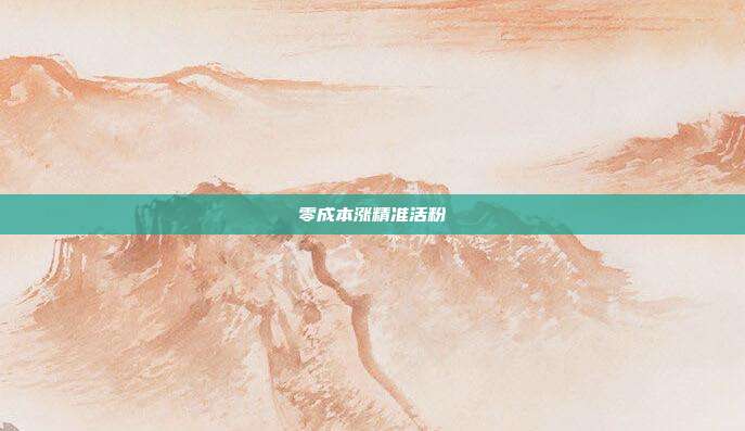 零成本涨精准活粉